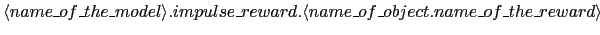 $\langle name\_of\_the\_model\rangle.impulse\_reward.\langle
name\_of\_object.name\_of\_the\_reward\rangle$